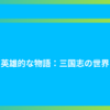 英雄的な物語：三国志の世界