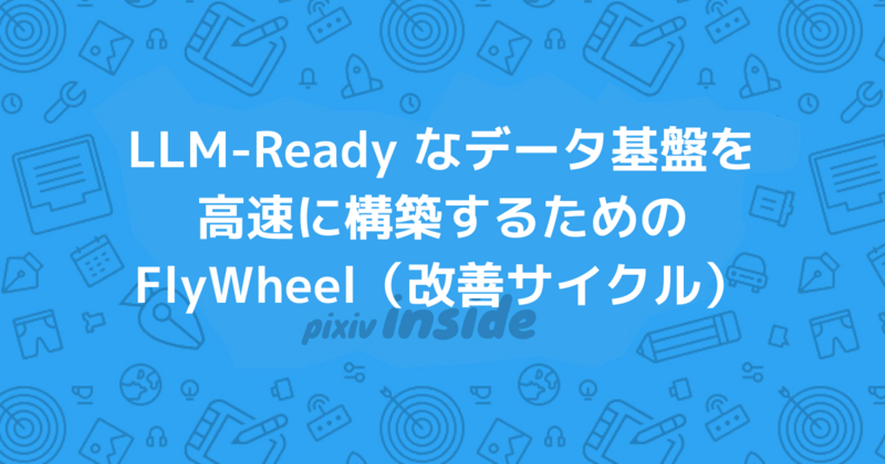 LLM-Ready なデータ基盤を高速に構築するための FlyWheel（改善サイクル）