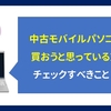 中古モバイルPCを購入しようと思っている方へ　チェックすべき事 ３点