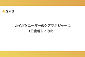 カイポケユーザーのケアマネジャーに1日密着してみた！