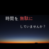 【社会人必見】ただ無駄に過ぎていく時間がもったいなく感じる危険性