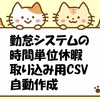 勤怠システム（勤給解決）の時間単位休暇取り込み用csvを自動作成するマクロ