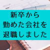 新卒から3年間勤めた会社を退職しました