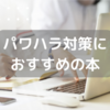 【パワハラ対策】読んでおくべきおすすめの本１０冊！実際に役に立った本のみを厳選🌷感想レビューつき