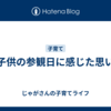 子供の参観日に感じた思い