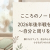【こころのノートVol.30：2026年後半戦を軽やかに〜自分と自分と周りを整える〜】