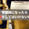 腎臓病になったらお酒(アルコール)を飲んではいけないの？