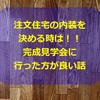 第14回【内装を決める場合は、完成見学会に行った方が良い】