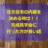 第14回【内装を決める場合は、完成見学会に行った方が良い】