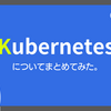 Kubernetesについてまとめてみた