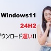 Windows 11 24H2ダウンロードが遅い時の完全解決ガイド