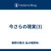 今さらの現実(3)