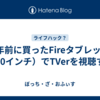 5年前に買ったFireタブレット（10インチ）でTVerを視聴する