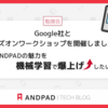 Google社とハンズオンワークショップを開催しました！～ANDPADの魅力を機械学習で爆上げしたい～