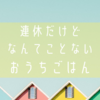 まったり過ごした連休は夫の誕生日。おうちごはん。