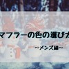 マフラーの色の選び方～メンズ編～を分かりやすく解説。