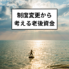 年金の制度変更から考える老後資金について