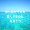 あなたがずっと悩んでるという事には理由がある！なぜならあなたが○○だから！