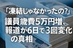 「凍結じゃなかったの?」議員歳費5万円増、報道が6日で3回変化の真相