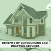 Benefits of Outsourcing CAD Drafting Services