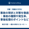 介護事故の現状と対策を徹底解説｜事故の種類や発生率、事後処理のポイントなど