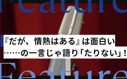 共鳴したり、ヒリヒリしたり……『だが、情熱はある』は、面白いの一言じゃ語り「たりない」！