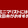 ミニマリスト必見！物だけじゃなくて秋田弁で言葉も必要最小限にしよう！