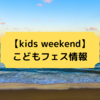 【kids weekend】こどもフェス情報