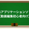 3:編集アプリケーションソフト【動画編集初心者向け】