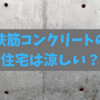 鉄筋コンクリートは夏でも涼しい？住んでみたら暑かった！