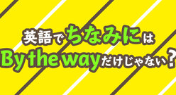 英語で“ちなみに”は「By the way」だけじゃない？話の切り替え表現6選！