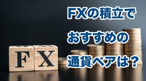 FXの積立でおすすめの通貨ペアは？