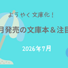 【文庫 新刊一覧 】ようやく文庫化！今月発売の文庫本＆注目本・2026年7月