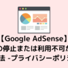 【Google Adsense】不合格20回…サイトの停止または利用不可から合格した方法 -プライバシーポリシー編-