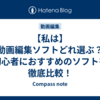 【私は】動画編集ソフトどれ選ぶ？初心者におすすめのソフトを徹底比較！
