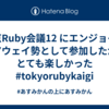 東京Ruby会議12 にエンジョイ・アウェイ勢として参加したがとても楽しかった #tokyorubykaigi