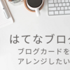 【はてなブログ】ブログカードをアレンジしたい