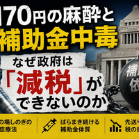 170円の麻酔と補助金中毒——なぜ政府は「減税」ができないのか