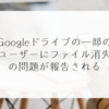 Googleドライブの一部のユーザーにファイル消失の問題が報告される 稗田利明