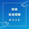 映画を「倍速視聴」するメリットについて語ってみた！ 