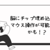 脳にチップ埋め込み、マウス操作可能になるかもしれません