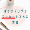 コピペで簡単！はてなブログで文章中にマーカーを入れる3つの方法