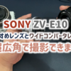 【カメラ部】SONY ZV-E10 おすすめレンズとワイドコンバーターレンズで超広角で撮影できます