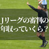 Jリーグの審判の年収ってどれくらい？どうすれば資格取れるのかも調べてみた