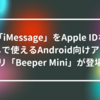 「iMessage」をApple IDなしで使えるAndroid向けアプリ「Beeper Mini」が登場 山崎光春