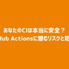 あなたのCIは本当に安全？GitHub Actionsに潜むリスクと防ぎ方