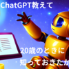 ChatGPT教えて 20歳のときに知っておきたかったこと