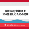 大阪Ruby会議04 を 256倍 楽しむための記事