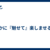 いかに『魅せて』楽しませるか