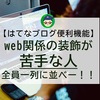 【はてなブログ便利機能】web関係の装飾が苦手な人全員一列に並べー！！